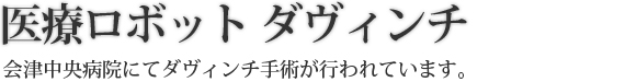 医療ロボットダヴィンチ　会津中央病院にてダヴィンチ手術が行われています。