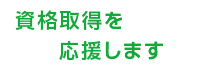 資格取得を応援します